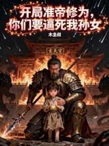 开局准帝修为，你们要逼死我孙女
