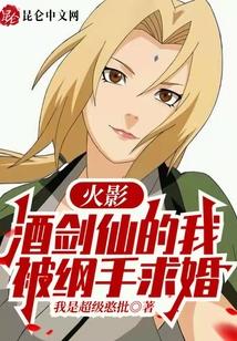 火影：酒剑仙的我被纲手求婚