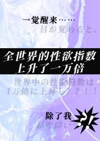 一觉醒来，全世界的性欲指数上升了一万倍，