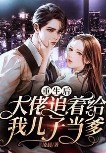 重生后大佬追着给我儿子当爹