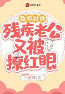 致命甜诱！残疾老公又被撩红眼